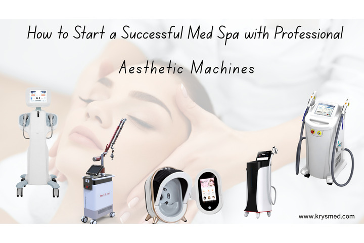 How to Start a Successful Med Spa with Professional Aesthetic Machines