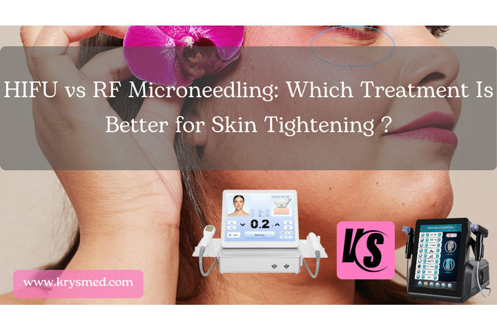 HIFU vs RF Microneedling: Which Treatment Is Better for Skin Tightening and Rejuvenation?